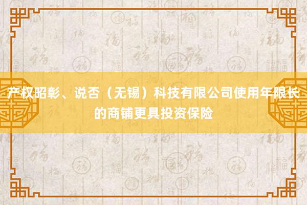 产权昭彰、说否（无锡）科技有限公司使用年限长的商铺更具投资保险